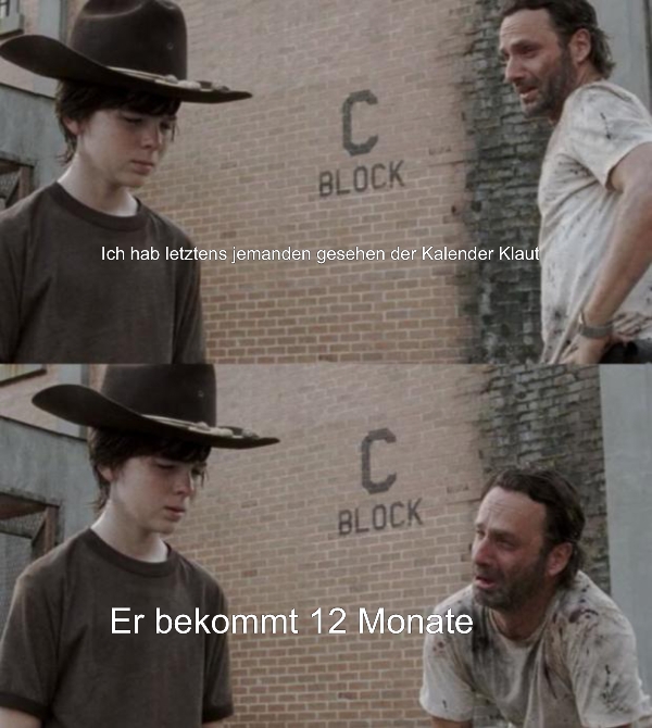Ich hab letztens jemanden gesehen der Kalender Klaut... Er bekommt 12 Monate
