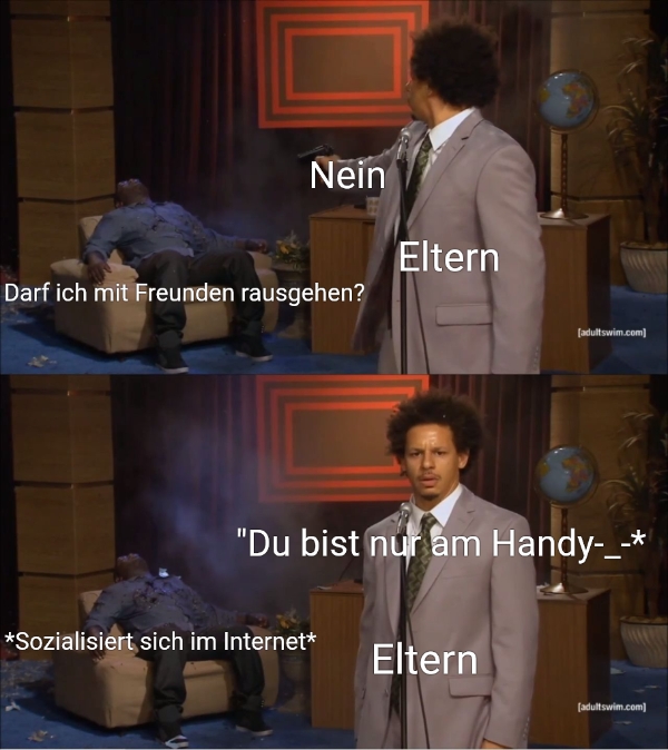 Nein... Darf ich mit Freunden rausgehen?... Eltern... *Sozialisiert sich im Internet*......
